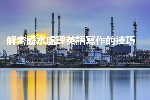 解密廢水處理英語寫作的技巧？探索水世界中的文字奧秘！
